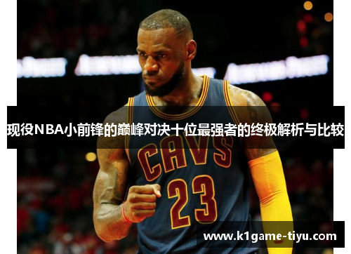 现役NBA小前锋的巅峰对决十位最强者的终极解析与比较