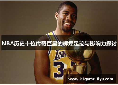 NBA历史十位传奇巨星的辉煌足迹与影响力探讨