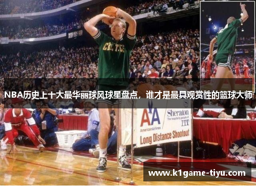 NBA历史上十大最华丽球风球星盘点，谁才是最具观赏性的篮球大师