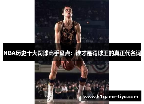 NBA历史十大罚球高手盘点：谁才是罚球王的真正代名词